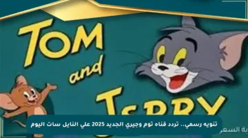تنويه رسمي.. تردد قناة توم وجيري الجديد 2025 على النايل سات اليوم